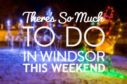 There’s So Much To Do In Windsor This Weekend:  December 9th To 11th