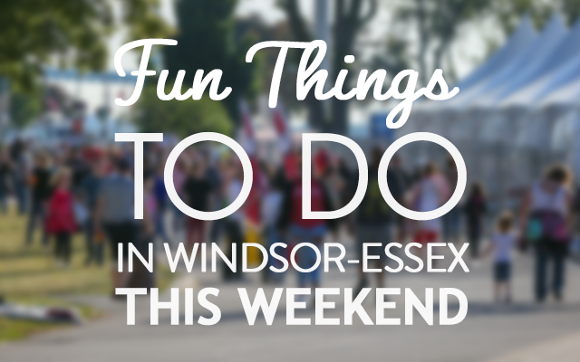 Fun Things To Do In Windsor Essex This Weekend August 14th August 16th Windsoritedotca News